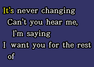 1113 never changing
CanWL you hear me,

Fm saying

I want you for the rest
of