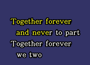 Together f orever

and never to part

Together forever
we two