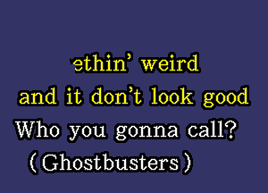 ethin weird

and it don t look good

Who you gonna call?
( Ghostbusters )