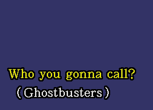 Who you gonna call?
( Ghostbusters )