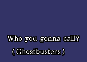 Who you gonna call?

( Ghostbusters )