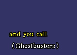 and you call

( Ghostbusters )