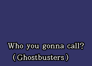 Who you gonna call?
( Ghostbusters )