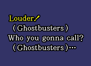 Louder!
( Ghostbusters )

Who you gonna call?
( Ghostbusters )...