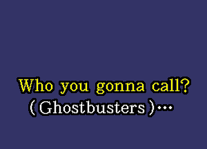 Who you gonna call?
( Ghostbusters )...