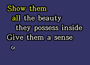 Show them
all the beauty
they possess inside

Give them a sense
0