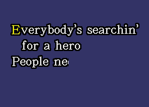 Everybodfs searchirf
for a hero

People ne-