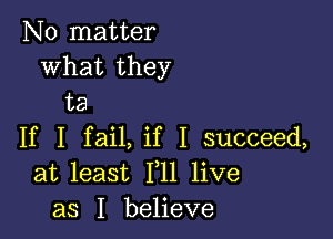 No matter
what they
ta

If I fail, if I succeed,
at least F11 live
as I believe