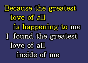 Because the greatest
love of all
is happening to me

I found the greatest
love of all
inside of me