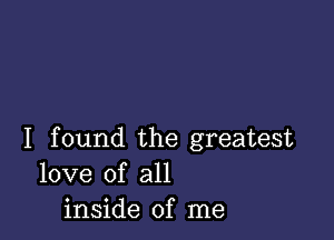 I found the greatest
love of all
inside of me