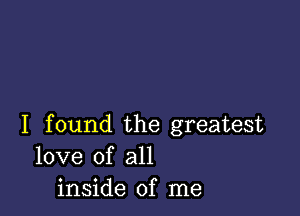 I found the greatest
love of all
inside of me