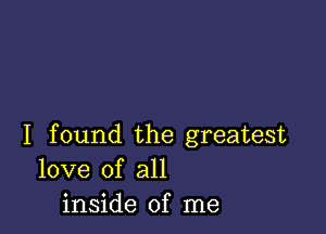 I found the greatest
love of all
inside of me