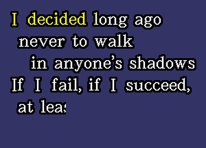 I decided long ago
never to walk
in anyonds shadows

If I fail, if I succeed,
at lea.-