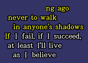 ng ago
never to walk
in anyonds shadows

If I fail, if I succeed,
at least F11 live
as I believe