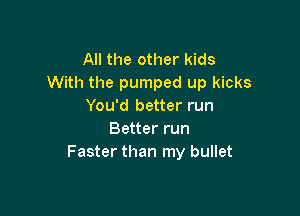 All the other kids
With the pumped up kicks
You'd better run

Better run
Faster than my bullet