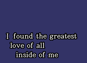 I found the greatest
love of all
inside of me