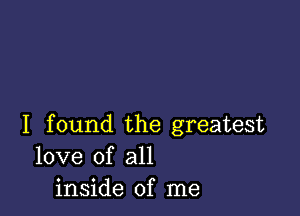 I found the greatest
love of all
inside of me