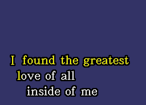 I found the greatest
love of all
inside of me