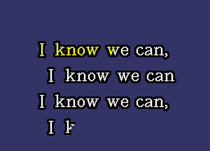 I know we can,

I know we can

I know we can,
I 1,-