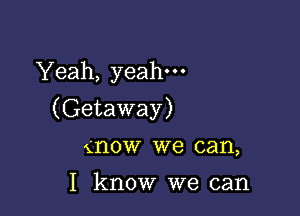 Yeah, yeah.

(Getaway)

(HOW W8 can,

I know we can