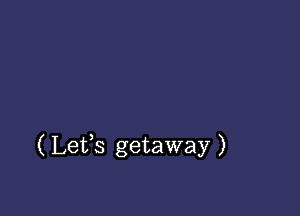 ( Lefs getaway )