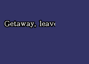 Getaway, leaw