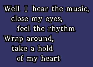 Well I hear the music,
close my eyes,
feel the rhythm

Wrap around,
take a hold
of my heart