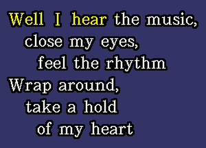 Well I hear the music,
close my eyes,
feel the rhythm

Wrap around,
take a hold
of my heart