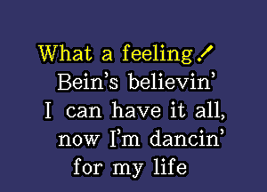 What a feelingf
Bein s believin,

I can have it all,
now Fm dancif
for my life