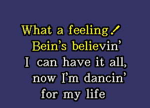 What a feelingf
Bein s believin,

I can have it all,
now Fm dancif
for my life