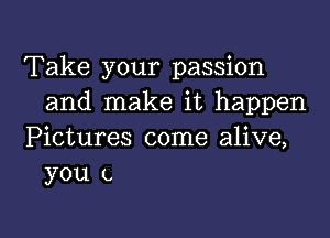 Take your passion
and make it happen

Pictures come alive,
you L