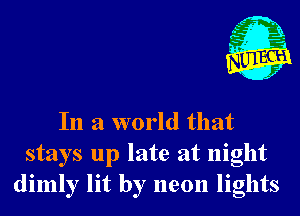 rt)

In a world that
stays up late at night
dimly lit by neon lights