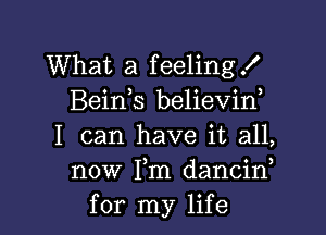 What a feelingf
Bein s believin,

I can have it all,
now Fm dancif
for my life