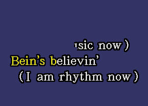 1sic now )

Beids believin,
(I am rhythm now)