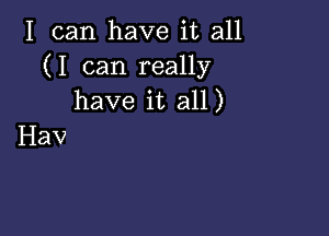 I can have it all
(I can really
have it all)

Hav