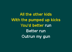 All the other kids
With the pumped up kicks
You'd better run

Better run
Outrun my gun