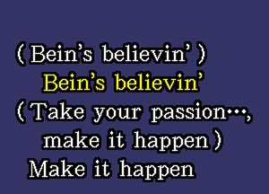 ( Beink believiw )
Bein,s believin

(Take your passion,
make it happen)

Make it happen I