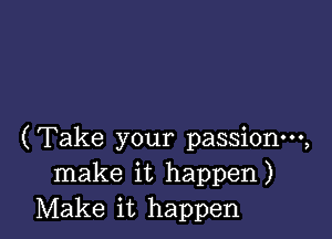 (Take your passionm,
make it happen)
Make it happen