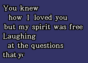 You knew
how I loved you
but my spirit was free

Laughing
at the questions
that y(