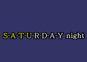 S-A-T-U-R-D-A-Y night