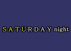 S-A-T-U-R-D-A-Y night