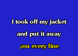 ltook off my jacket

and put it away

you every line