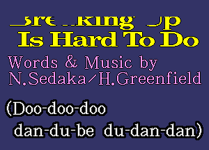 th mug 4p
Is Hard To Do

Words 8L Music by
N.Sedaka H.Greenfie1d

(Doo-doo-doo
dan-du-be du-dan-dan)