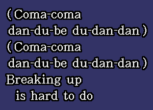 ( Coma-coma
dan-du-be du-dan-dan )
( Coma-coma

dan-du-be du-dan-dan)
Breaking up
is hard to do