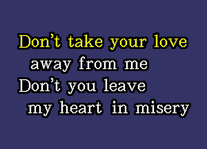 Don,t take your love
away from me
DonT you leave
my heart in misery

g