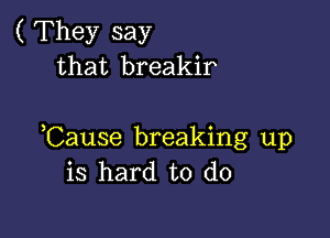 ( They say
that breakir

Cause breaking up
is hard to do