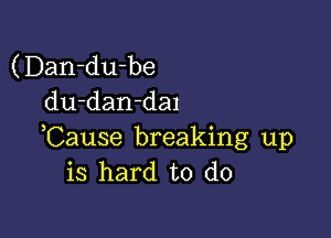 (Dan-du-be
du-dan-dal

Cause breaking up
is hard to do