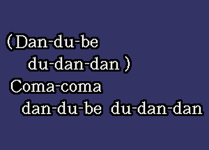 (Dan-du-be
du-dan-dan )

Coma-coma
dan-du-be du-dan-dan