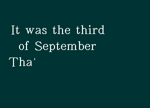 It was the third
of September

Tha'