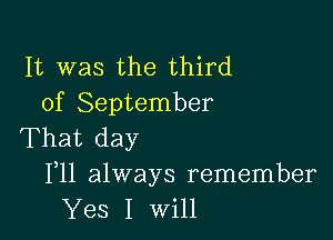 It was the third
of September

That day
F11 always remember
Yes I will